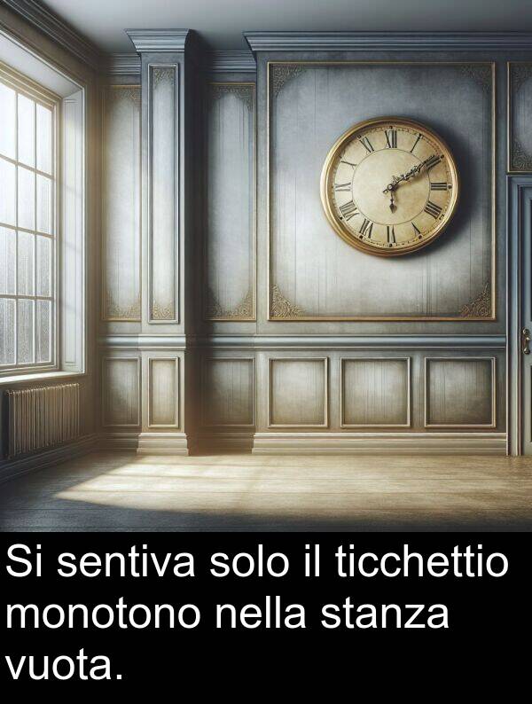 sentiva: Si sentiva solo il ticchettio monotono nella stanza vuota.