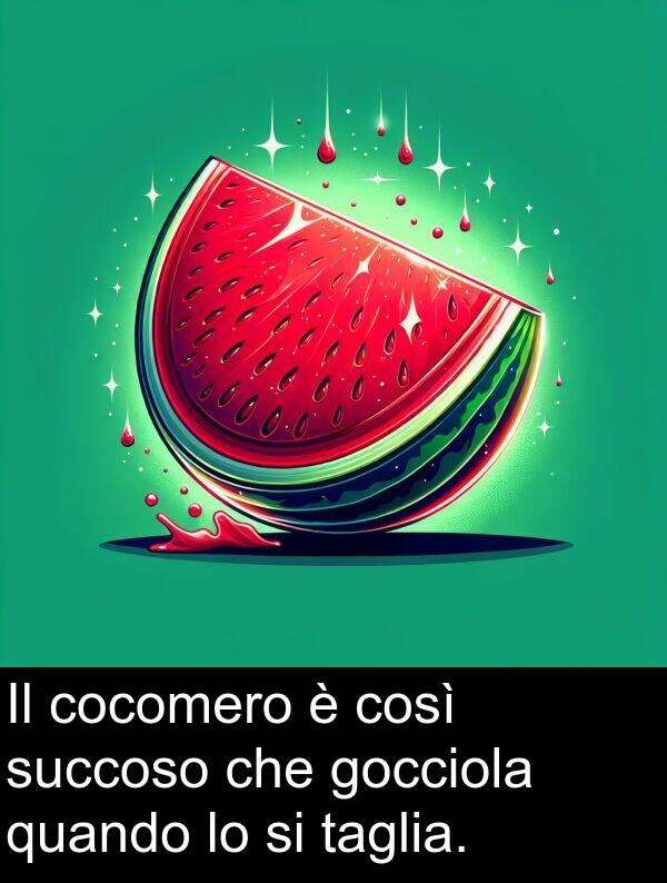 quando: Il cocomero è così succoso che gocciola quando lo si taglia.