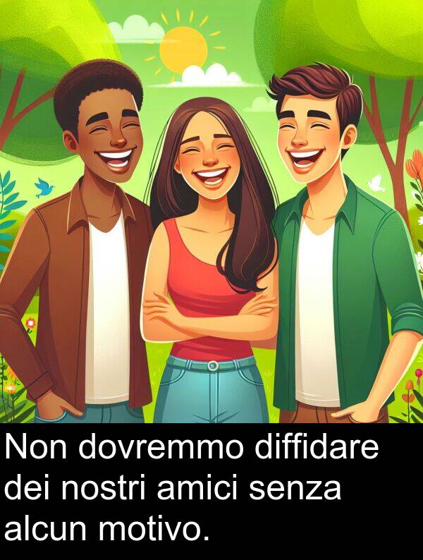 nostri: Non dovremmo diffidare dei nostri amici senza alcun motivo.