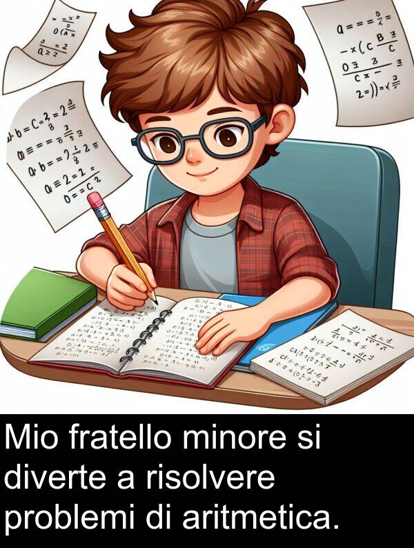 diverte: Mio fratello minore si diverte a risolvere problemi di aritmetica.