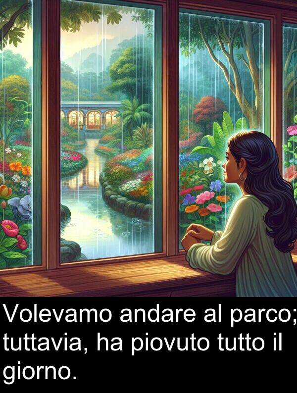 giorno: Volevamo andare al parco; tuttavia, ha piovuto tutto il giorno.