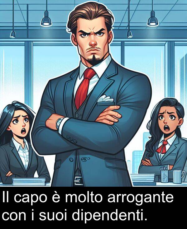 suoi: Il capo è molto arrogante con i suoi dipendenti.
