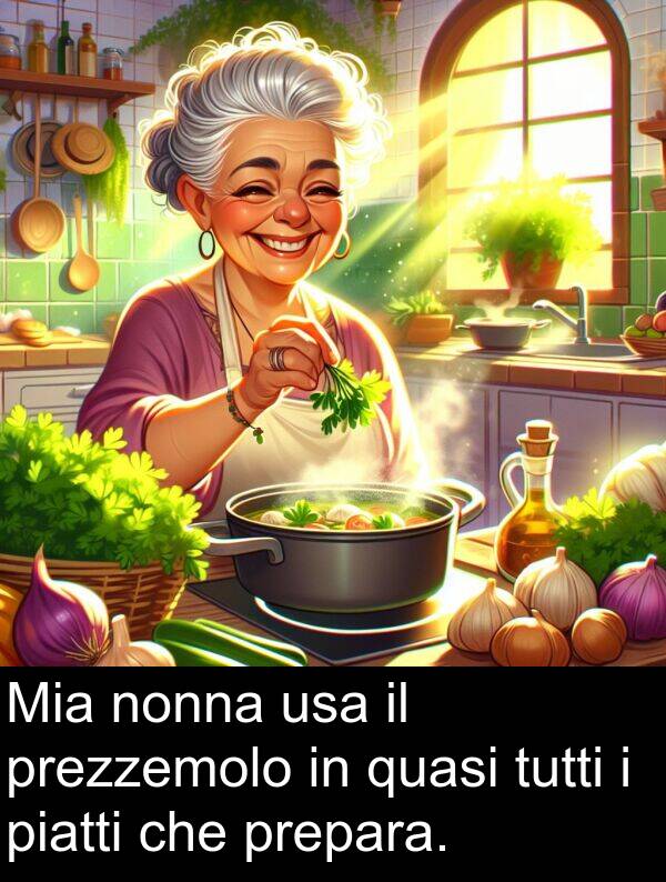 nonna: Mia nonna usa il prezzemolo in quasi tutti i piatti che prepara.