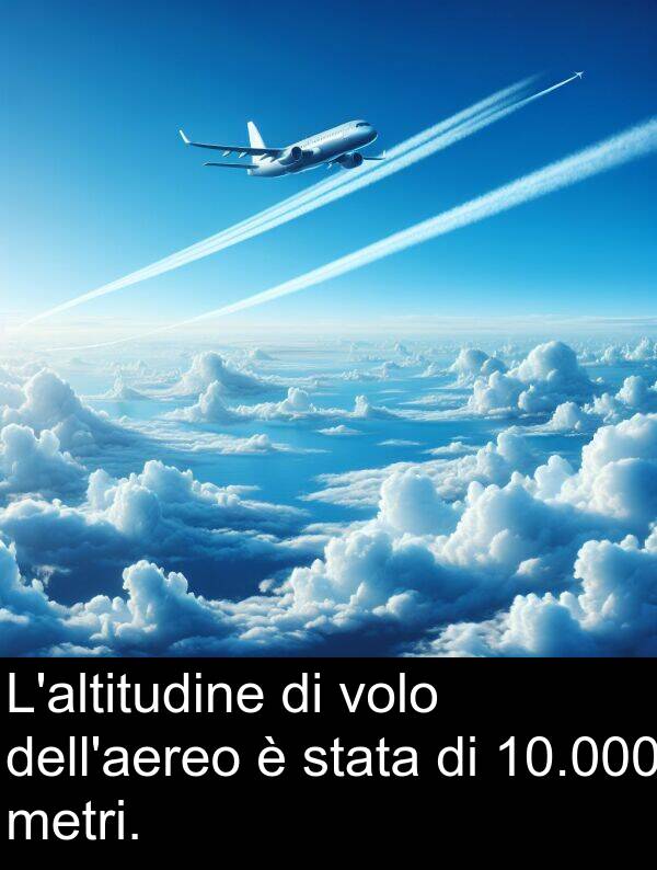 stata: L'altitudine di volo dell'aereo è stata di 10.000 metri.