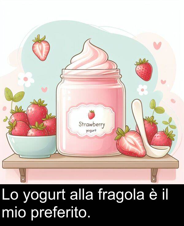 yogurt: Lo yogurt alla fragola è il mio preferito.