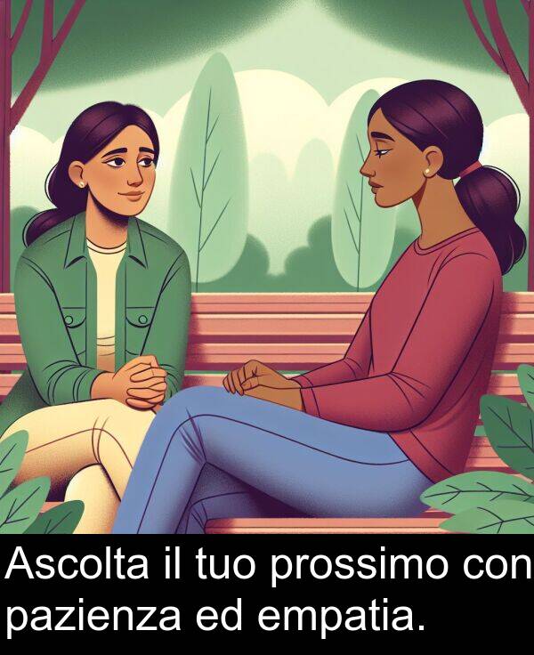 empatia: Ascolta il tuo prossimo con pazienza ed empatia.
