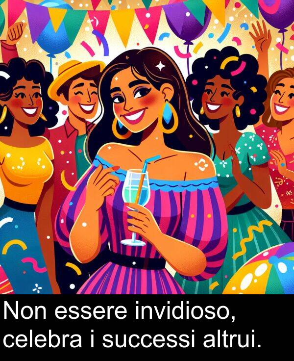 celebra: Non essere invidioso, celebra i successi altrui.