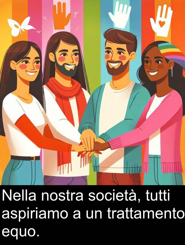 tutti: Nella nostra società, tutti aspiriamo a un trattamento equo.