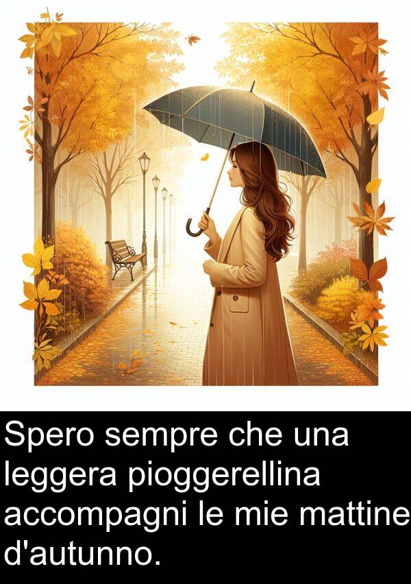 accompagni: Spero sempre che una leggera pioggerellina accompagni le mie mattine d'autunno.
