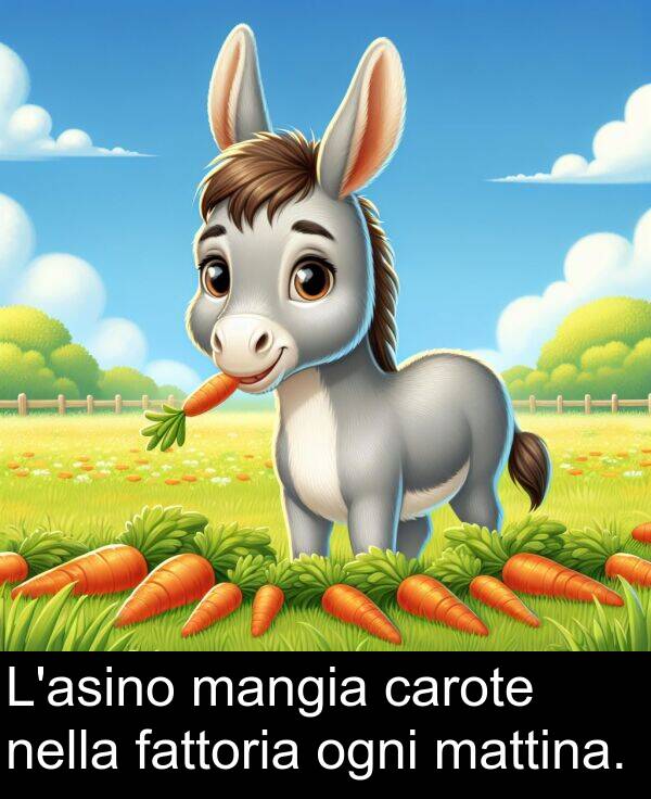 ogni: L'asino mangia carote nella fattoria ogni mattina.