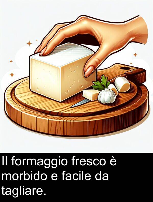 morbido: Il formaggio fresco è morbido e facile da tagliare.
