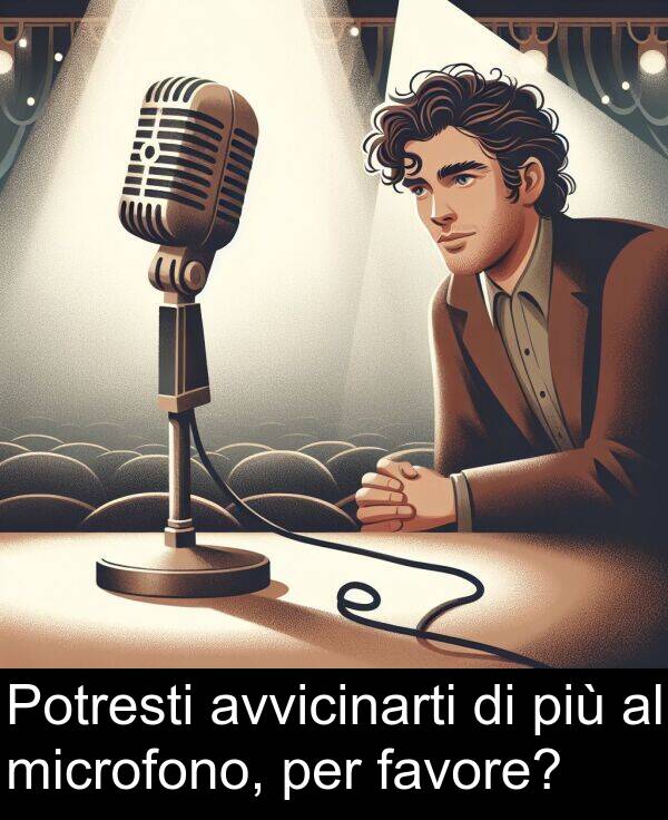 avvicinarti: Potresti avvicinarti di più al microfono, per favore?