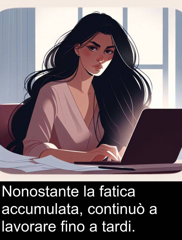 tardi: Nonostante la fatica accumulata, continuò a lavorare fino a tardi.