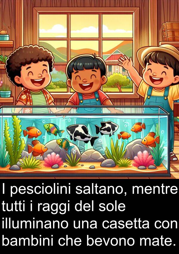 casetta: I pesciolini saltano, mentre tutti i raggi del sole illuminano una casetta con bambini che bevono mate.