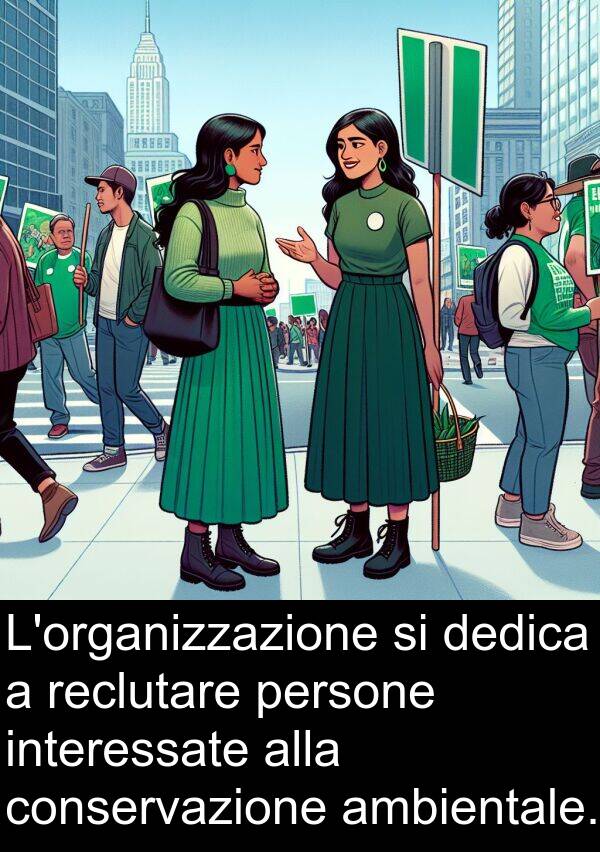 conservazione: L'organizzazione si dedica a reclutare persone interessate alla conservazione ambientale.