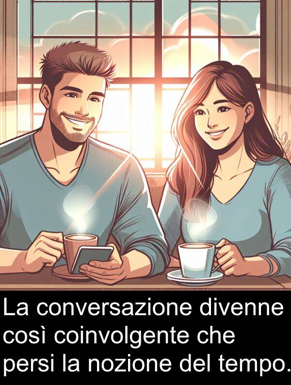 tempo: La conversazione divenne così coinvolgente che persi la nozione del tempo.