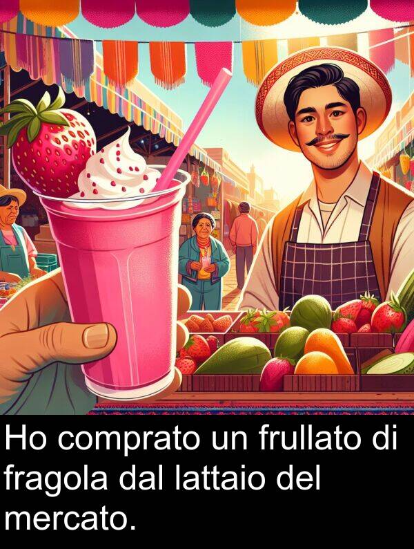 dal: Ho comprato un frullato di fragola dal lattaio del mercato.