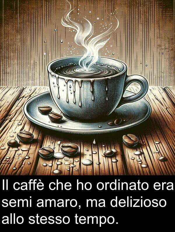 tempo: Il caffè che ho ordinato era semi amaro, ma delizioso allo stesso tempo.