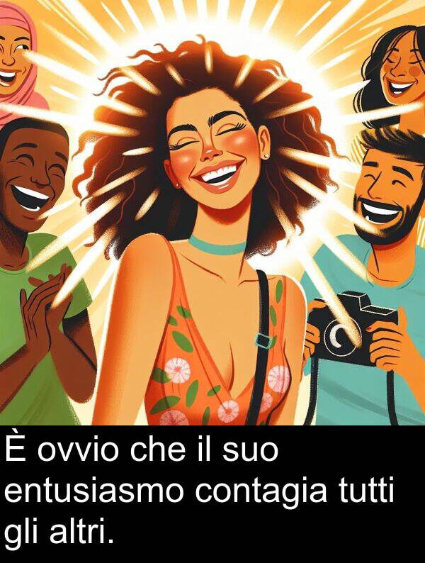 tutti: È ovvio che il suo entusiasmo contagia tutti gli altri.