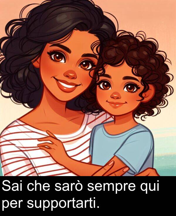 sarò: Sai che sarò sempre qui per supportarti.