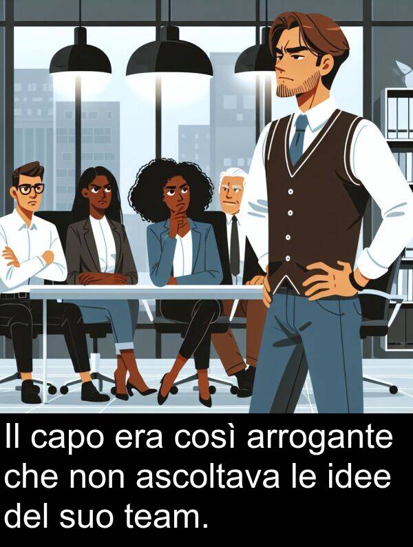 ascoltava: Il capo era così arrogante che non ascoltava le idee del suo team.