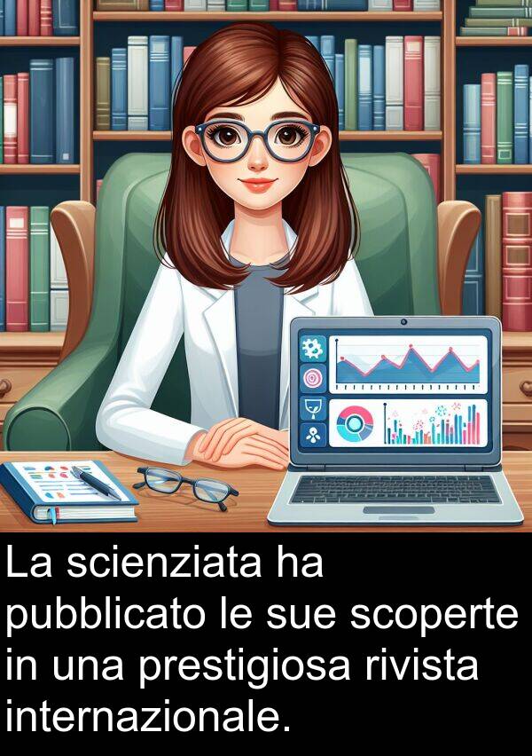 scienziata: La scienziata ha pubblicato le sue scoperte in una prestigiosa rivista internazionale.