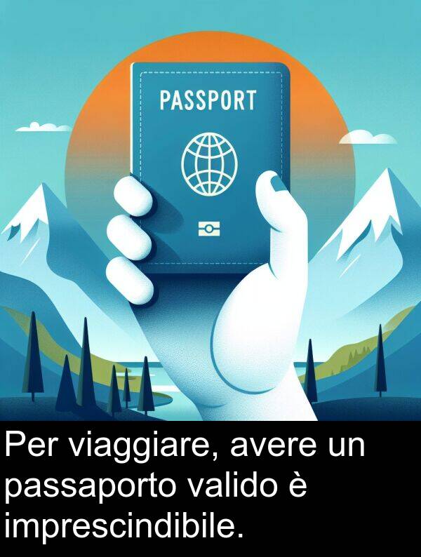 valido: Per viaggiare, avere un passaporto valido è imprescindibile.