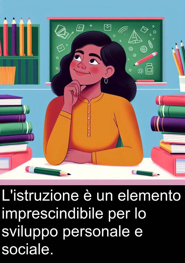 elemento: L'istruzione è un elemento imprescindibile per lo sviluppo personale e sociale.