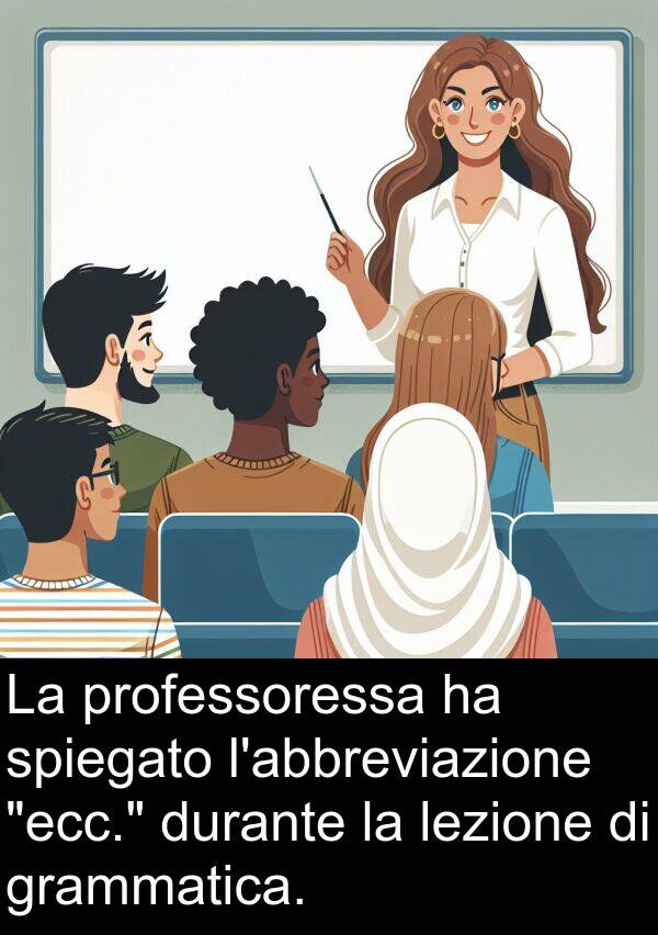 professoressa: La professoressa ha spiegato l'abbreviazione "ecc." durante la lezione di grammatica.