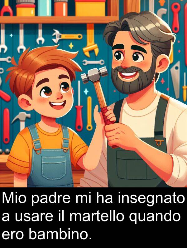 ero: Mio padre mi ha insegnato a usare il martello quando ero bambino.