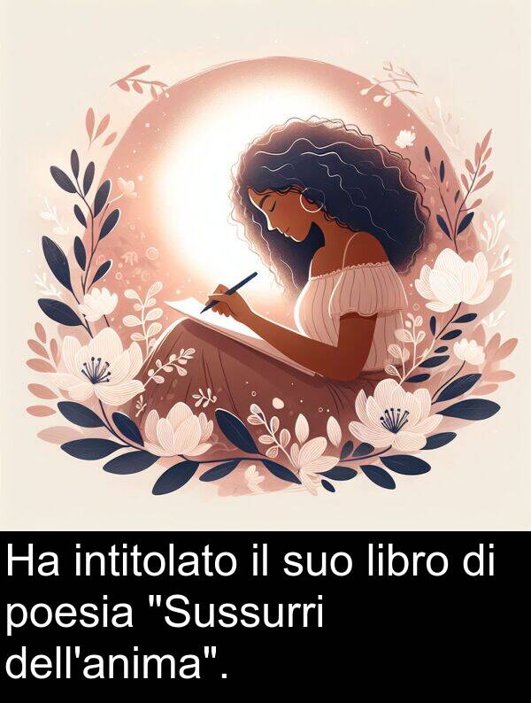 poesia: Ha intitolato il suo libro di poesia "Sussurri dell'anima".