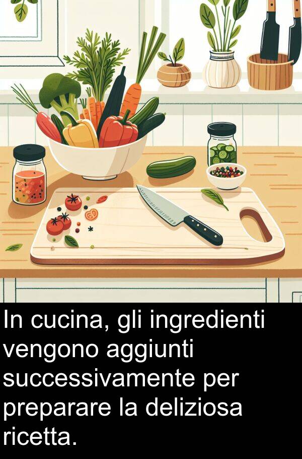 vengono: In cucina, gli ingredienti vengono aggiunti successivamente per preparare la deliziosa ricetta.