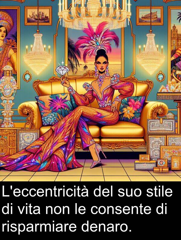 risparmiare: L'eccentricità del suo stile di vita non le consente di risparmiare denaro.