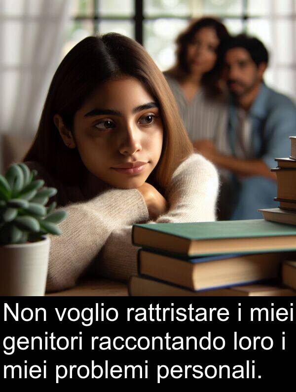 genitori: Non voglio rattristare i miei genitori raccontando loro i miei problemi personali.