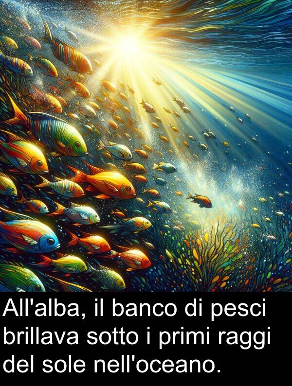 brillava: All'alba, il banco di pesci brillava sotto i primi raggi del sole nell'oceano.