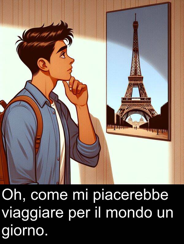 giorno: Oh, come mi piacerebbe viaggiare per il mondo un giorno.
