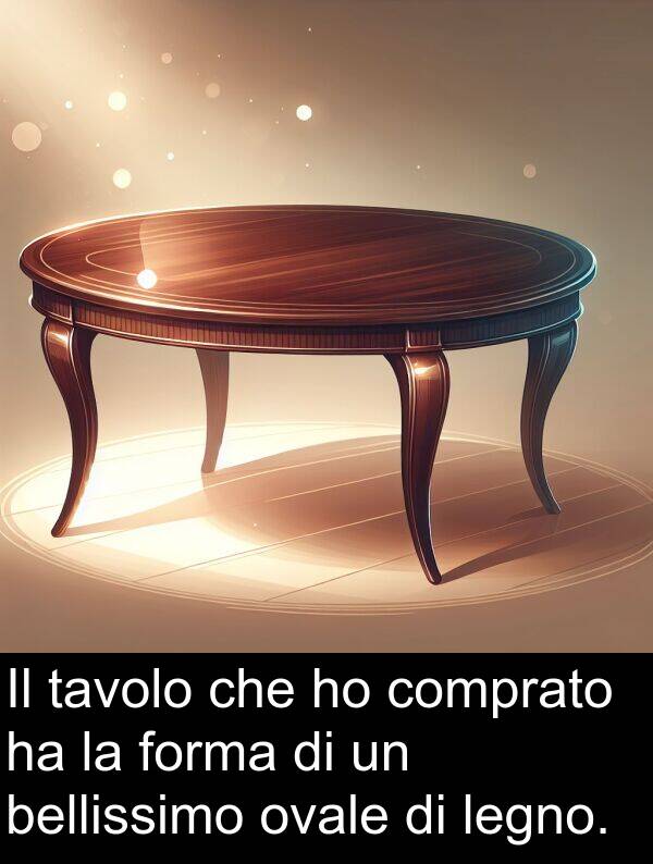 legno: Il tavolo che ho comprato ha la forma di un bellissimo ovale di legno.