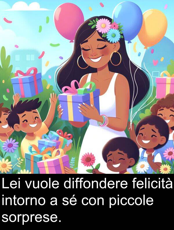 piccole: Lei vuole diffondere felicità intorno a sé con piccole sorprese.