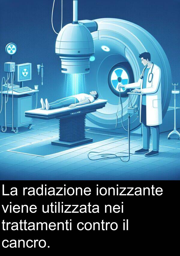 radiazione: La radiazione ionizzante viene utilizzata nei trattamenti contro il cancro.