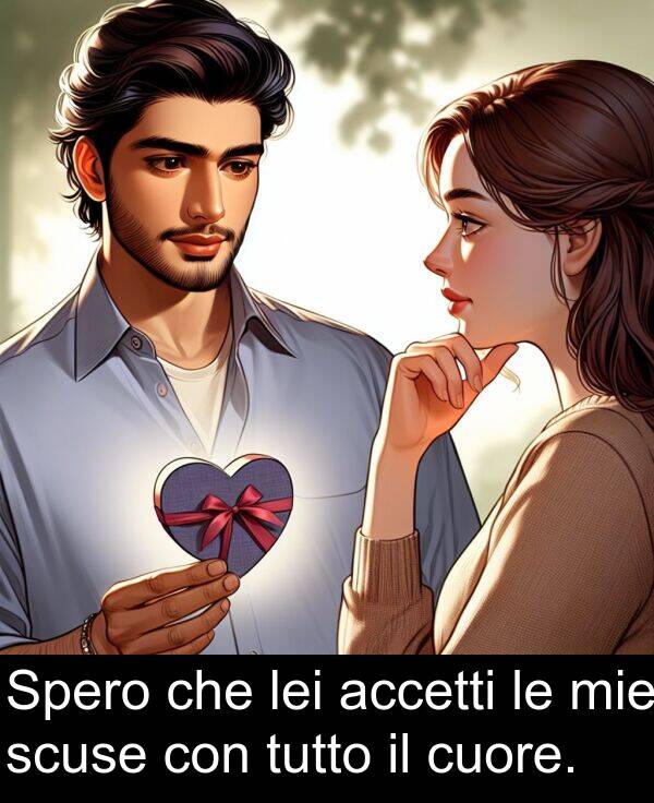 accetti: Spero che lei accetti le mie scuse con tutto il cuore.
