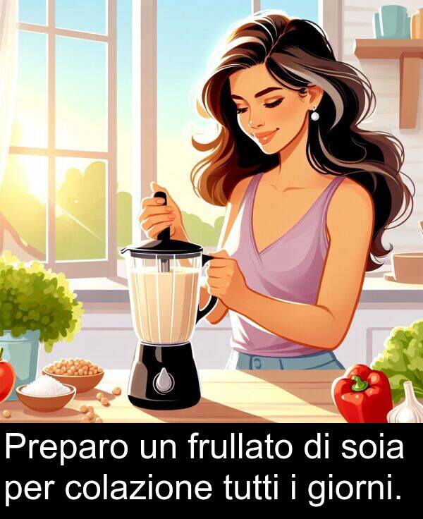 colazione: Preparo un frullato di soia per colazione tutti i giorni.