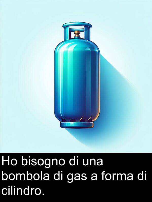 bombola: Ho bisogno di una bombola di gas a forma di cilindro.