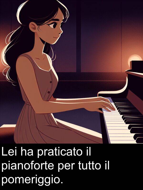 tutto: Lei ha praticato il pianoforte per tutto il pomeriggio.