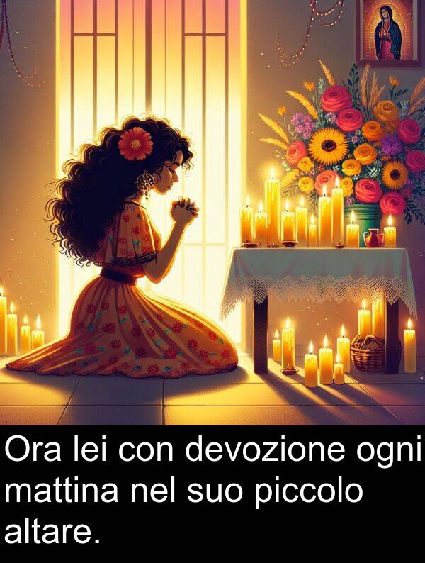 ogni: Ora lei con devozione ogni mattina nel suo piccolo altare.