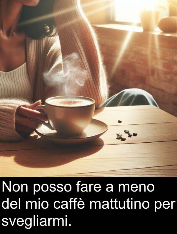 fare: Non posso fare a meno del mio caffè mattutino per svegliarmi.