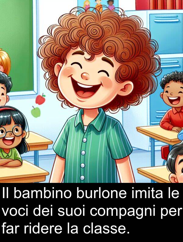burlone: Il bambino burlone imita le voci dei suoi compagni per far ridere la classe.
