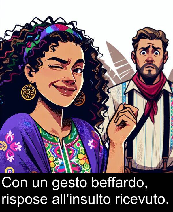 rispose: Con un gesto beffardo, rispose all'insulto ricevuto.