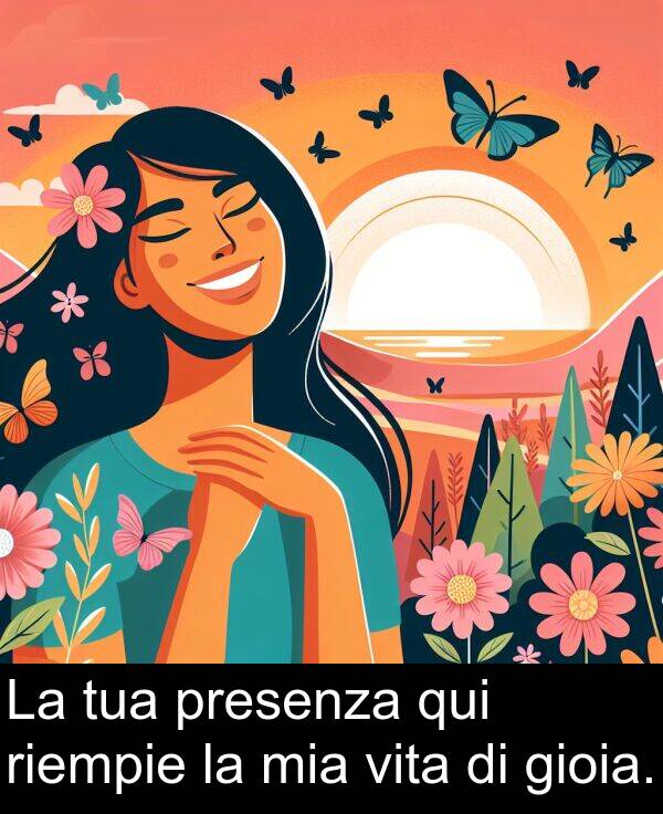 riempie: La tua presenza qui riempie la mia vita di gioia.