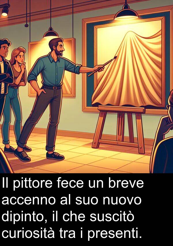 breve: Il pittore fece un breve accenno al suo nuovo dipinto, il che suscitò curiosità tra i presenti.