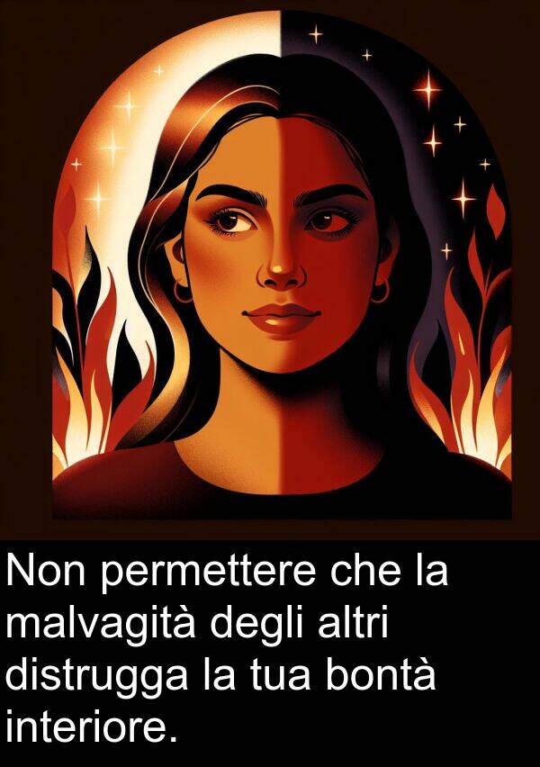 degli: Non permettere che la malvagità degli altri distrugga la tua bontà interiore.